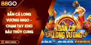 Bắn cá Long Vương 88Go – Chạm Tay Kho Báu Thủy Cung