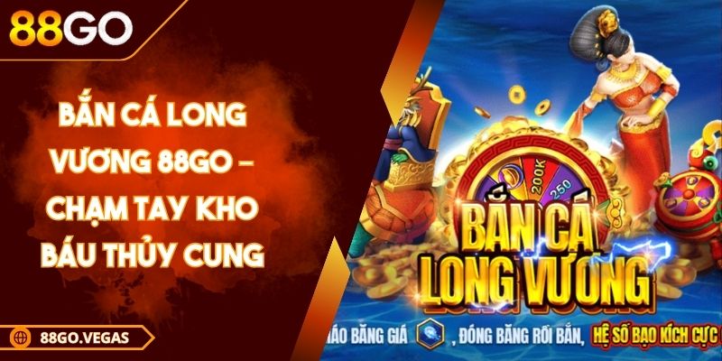 Bắn cá Long Vương 88Go – Chạm Tay Kho Báu Thủy Cung 1 Bắn cá Long Vương 88Go – Chạm Tay Kho Báu Thủy Cung