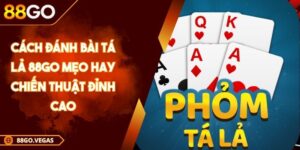 Cách Đánh Bài Tá Lả 88GO Mẹo Hay Chiến Thuật Đỉnh Cao