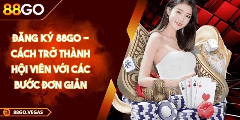 Đăng Ký 88GO - Cách Trở Thành Hội Viên Với Các Bước Đơn Giản