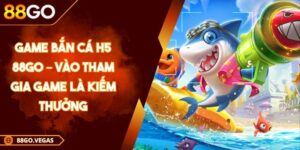 Game Bắn Cá H5 88Go – Vào Tham Gia Game Là Kiếm Thưởng