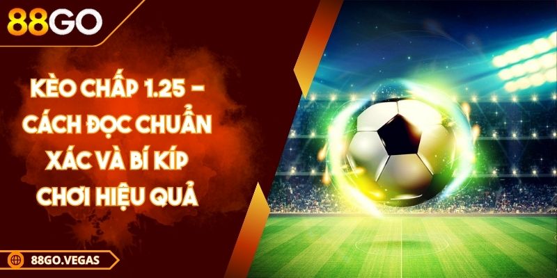 Kèo Chấp 1.25 - Cách Đọc Chuẩn Xác Và Bí Kíp Chơi Hiệu Quả