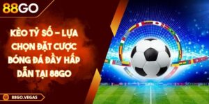 Kèo Tỷ Số - Lựa Chọn Đặt Cược Bóng Đá Đầy Hấp Dẫn Tại 88GO