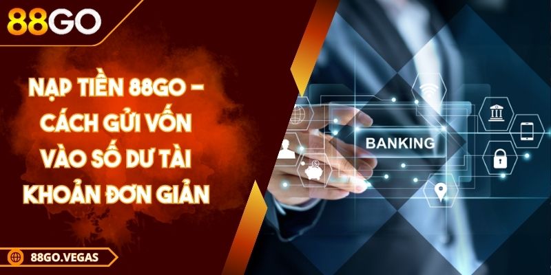 Nạp Tiền 88GO - Cách Gửi Vốn Vào Số Dư Tài Khoản Đơn Giản