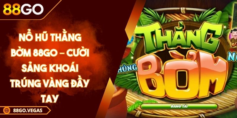 Nổ hũ Thằng Bờm 88Go – Cười Sảng Khoái Trúng Vàng Đầy Tay