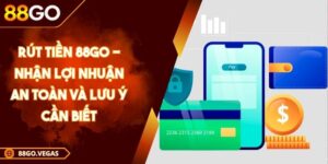 Rút Tiền 88GO - Nhận Lợi Nhuận An Toàn Và Lưu Ý Cần Biết