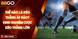 Thế nào là kèo thắng áp đảo? Kinh nghiệm cược kèo thắng lớn