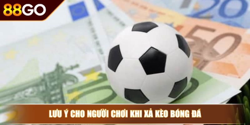 Lưu ý cho người chơi khi xả kèo bóng đá